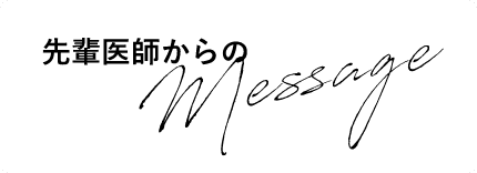 先輩医師からのメッセージ